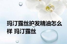 玛汀露丝护发精油怎么样 玛汀露丝 