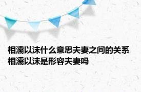 相濡以沫什么意思夫妻之间的关系 相濡以沫是形容夫妻吗 