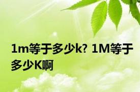 1m等于多少k? 1M等于多少K啊