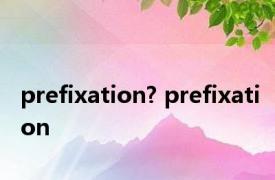 prefixation? prefixation 