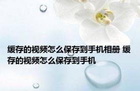 缓存的视频怎么保存到手机相册 缓存的视频怎么保存到手机 