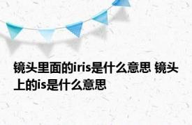 镜头里面的iris是什么意思 镜头上的is是什么意思