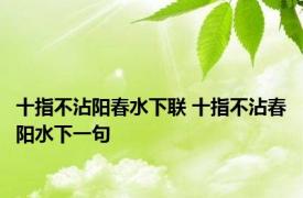 十指不沾阳春水下联 十指不沾春阳水下一句 