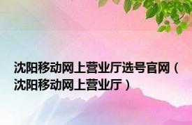 沈阳移动网上营业厅选号官网（沈阳移动网上营业厅）