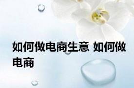 如何做电商生意 如何做电商 