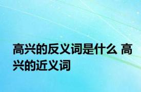 高兴的反义词是什么 高兴的近义词 