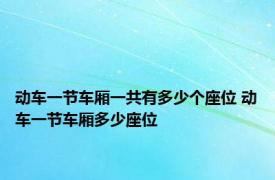 动车一节车厢一共有多少个座位 动车一节车厢多少座位 