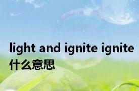 light and ignite ignite什么意思 