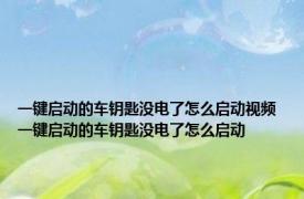 一键启动的车钥匙没电了怎么启动视频 一键启动的车钥匙没电了怎么启动 