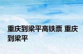 重庆到梁平高铁票 重庆到梁平 