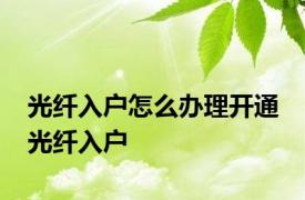 光纤入户怎么办理开通 光纤入户 