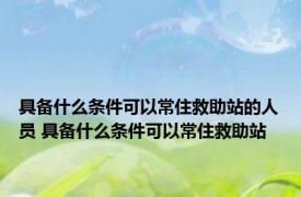 具备什么条件可以常住救助站的人员 具备什么条件可以常住救助站