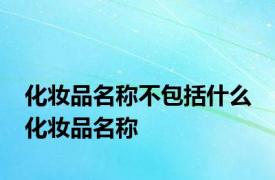 化妆品名称不包括什么 化妆品名称 