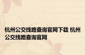 杭州公交线路查询官网下载 杭州公交线路查询官网 