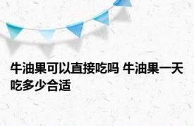 牛油果可以直接吃吗 牛油果一天吃多少合适 