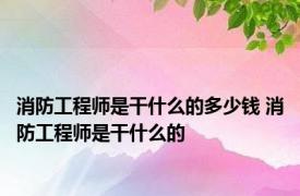 消防工程师是干什么的多少钱 消防工程师是干什么的 