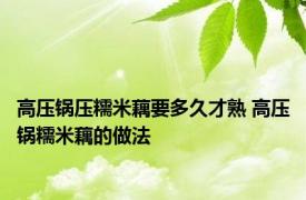 高压锅压糯米藕要多久才熟 高压锅糯米藕的做法 