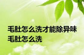 毛肚怎么洗才能除异味 毛肚怎么洗 