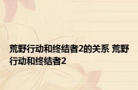 荒野行动和终结者2的关系 荒野行动和终结者2 