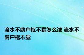 流水不腐户枢不蠹怎么读 流水不腐户枢不蠹 