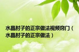 水晶肘子的正宗做法视频窍门（水晶肘子的正宗做法）