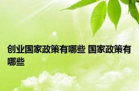 创业国家政策有哪些 国家政策有哪些 