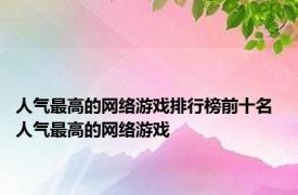 人气最高的网络游戏排行榜前十名 人气最高的网络游戏 