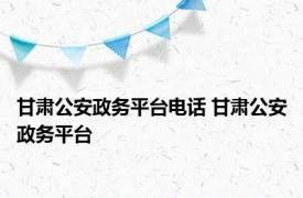 甘肃公安政务平台电话 甘肃公安政务平台 