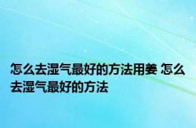 怎么去湿气最好的方法用姜 怎么去湿气最好的方法 