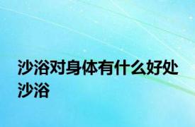 沙浴对身体有什么好处 沙浴 