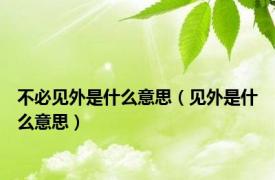 不必见外是什么意思（见外是什么意思）