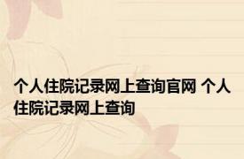 个人住院记录网上查询官网 个人住院记录网上查询 