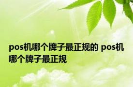 pos机哪个牌子最正规的 pos机哪个牌子最正规 