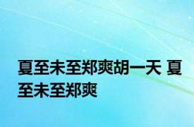 夏至未至郑爽胡一天 夏至未至郑爽 