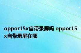 oppor15x自带录屏吗 oppor15x自带录屏在哪 