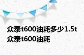 众泰t600油耗多少1.5t 众泰t600油耗 