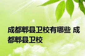 成都郫县卫校有哪些 成都郫县卫校 