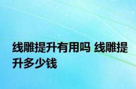 线雕提升有用吗 线雕提升多少钱 