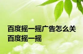 百度摇一摇广告怎么关 百度摇一摇 