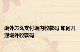 境外怎么支付境内收款码 如何开通境外收款码