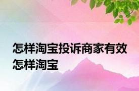 怎样淘宝投诉商家有效 怎样淘宝 