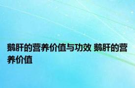 鹅肝的营养价值与功效 鹅肝的营养价值 