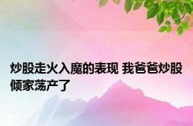 炒股走火入魔的表现 我爸爸炒股倾家荡产了 