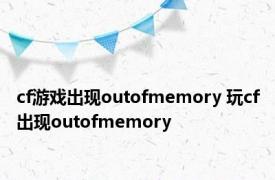 cf游戏出现outofmemory 玩cf出现outofmemory 