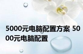 5000元电脑配置方案 5000元电脑配置 