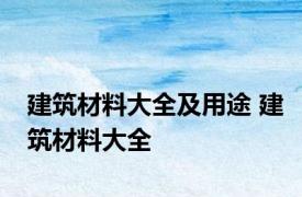 建筑材料大全及用途 建筑材料大全 