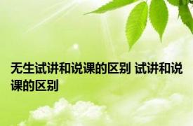 无生试讲和说课的区别 试讲和说课的区别 