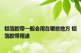 铝箔胶带一般会用在哪些地方 铝箔胶带用途 