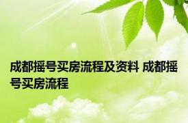 成都摇号买房流程及资料 成都摇号买房流程 