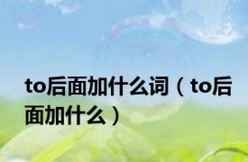 to后面加什么词（to后面加什么）